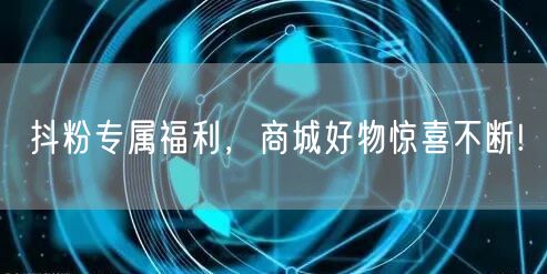 抖粉专属福利，商城好物惊喜不断!