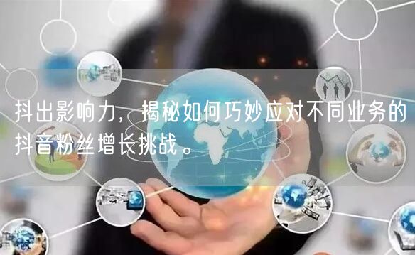 抖出影响力，揭秘如何巧妙应对不同业务的抖音粉丝增长挑战。