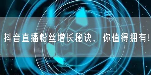 抖音直播粉丝增长秘诀，你值得拥有！