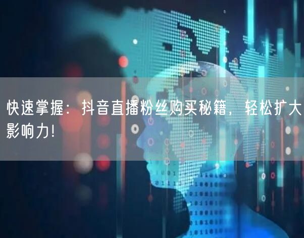 快速掌握：抖音直播粉丝购买秘籍，轻松扩大影响力！