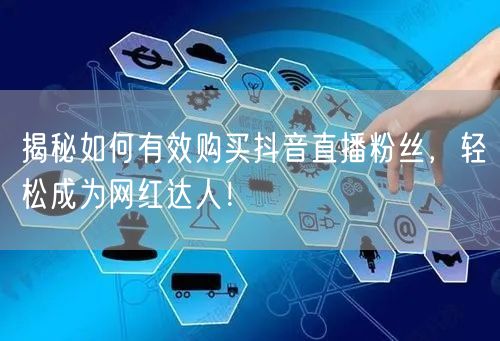 揭秘如何有效购买抖音直播粉丝，轻松成为网红达人！