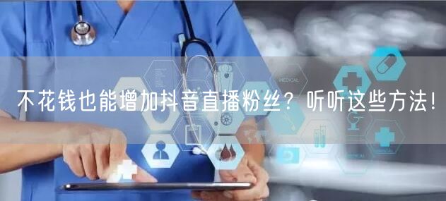 不花钱也能增加抖音直播粉丝？听听这些方法！