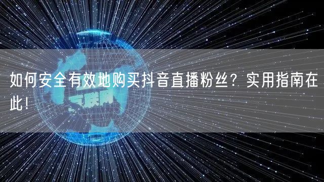 如何安全有效地购买抖音直播粉丝？实用指南在此！