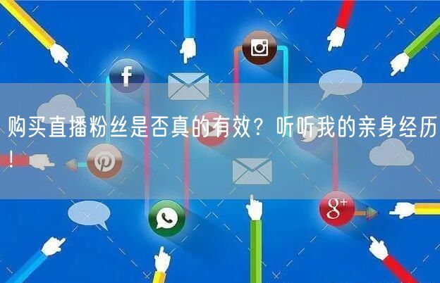 购买直播粉丝是否真的有效？听听我的亲身经历！