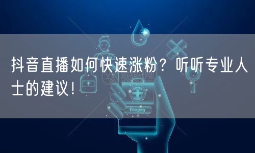 抖音直播如何快速涨粉？听听专业人士的建议！