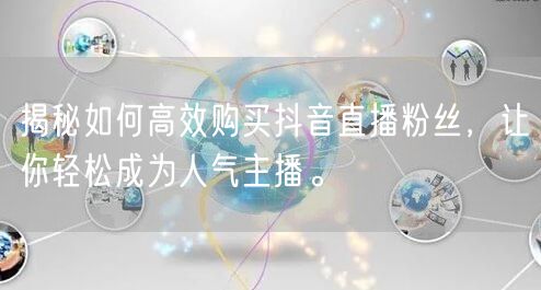 揭秘如何高效购买抖音直播粉丝，让你轻松成为人气主播。