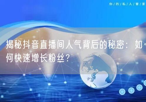 揭秘抖音直播间人气背后的秘密：如何快速增长粉丝？