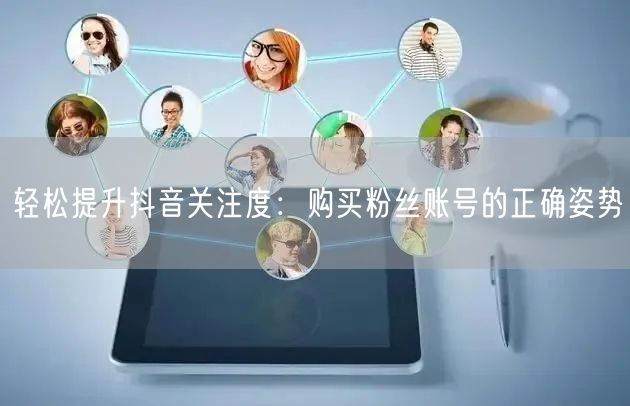 轻松提升抖音关注度：购买粉丝账号的正确姿势