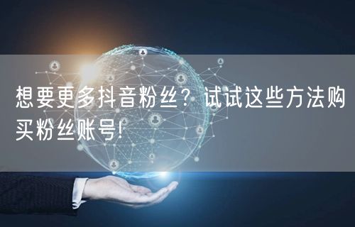 想要更多抖音粉丝？试试这些方法购买粉丝账号!