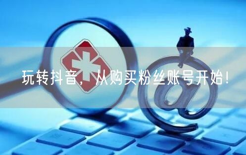 玩转抖音，从购买粉丝账号开始！
