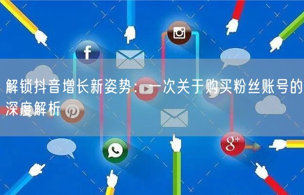 解锁抖音增长新姿势：一次关于购买粉丝账号的深度解析