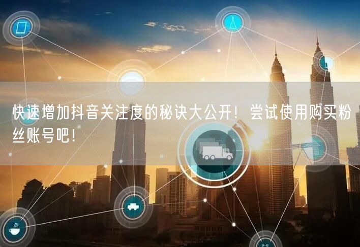 快速增加抖音关注度的秘诀大公开！尝试使用购买粉丝账号吧！