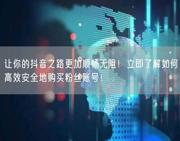 让你的抖音之路更加顺畅无阻！立即了解如何高效安全地购买粉丝账号！