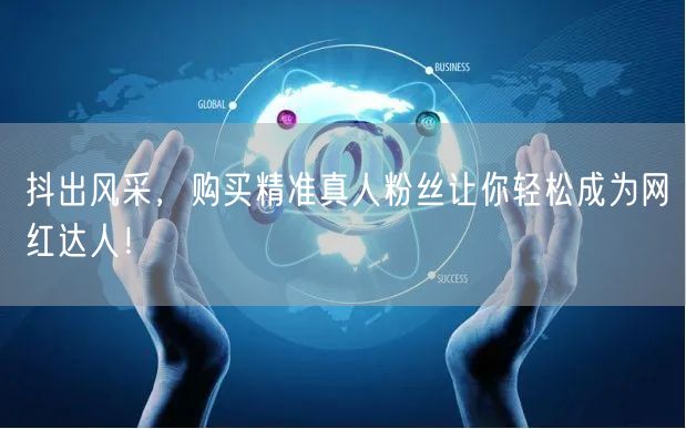 抖出风采，购买精准真人粉丝让你轻松成为网红达人！