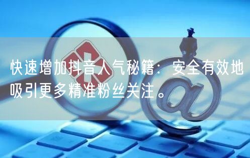 快速增加抖音人气秘籍：安全有效地吸引更多精准粉丝关注。