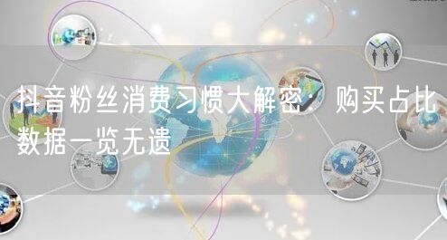 抖音粉丝消费习惯大解密：购买占比数据一览无遗