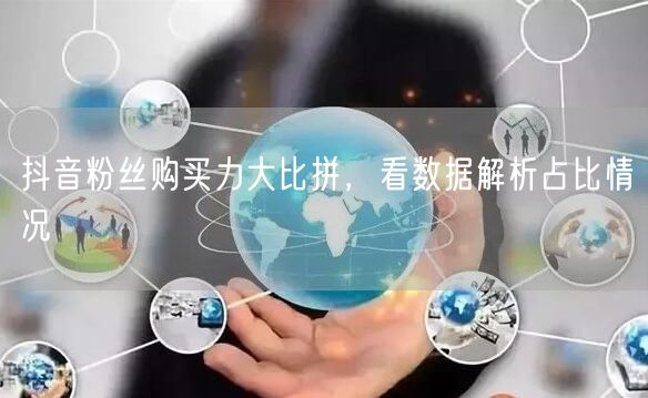 抖音粉丝购买力大比拼，看数据解析占比情况