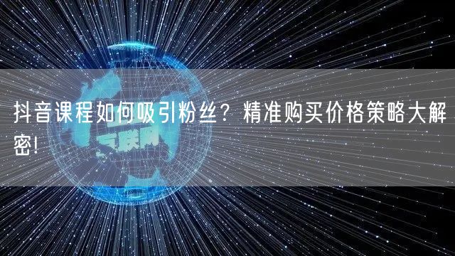 抖音课程如何吸引粉丝？精准购买价格策略大解密!