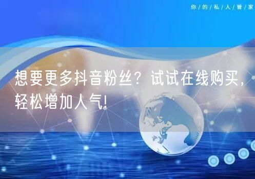 想要更多抖音粉丝？试试在线购买，轻松增加人气!