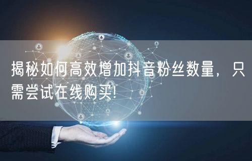 揭秘如何高效增加抖音粉丝数量，只需尝试在线购买!