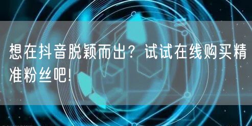 想在抖音脱颖而出？试试在线购买精准粉丝吧!