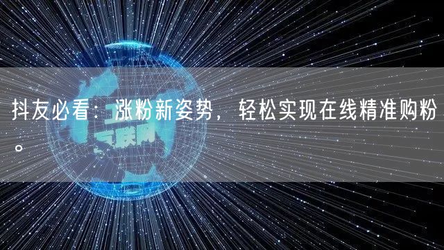 抖友必看：涨粉新姿势，轻松实现在线精准购粉。