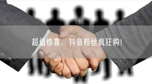 超值惊喜，抖音粉丝疯狂购！