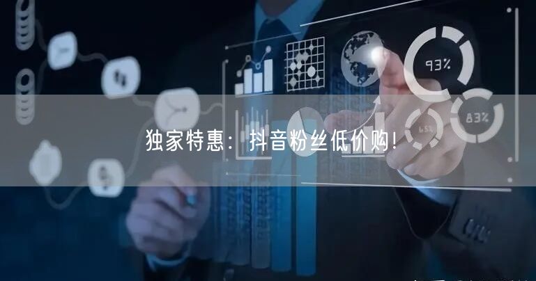 独家特惠：抖音粉丝低价购！