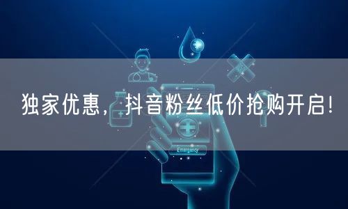 独家优惠，抖音粉丝低价抢购开启！