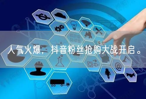 人气火爆，抖音粉丝抢购大战开启。