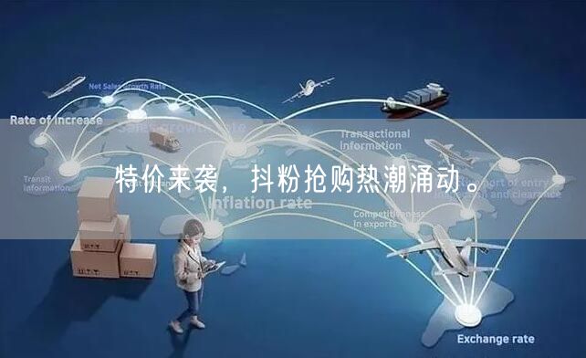 特价来袭，抖粉抢购热潮涌动。