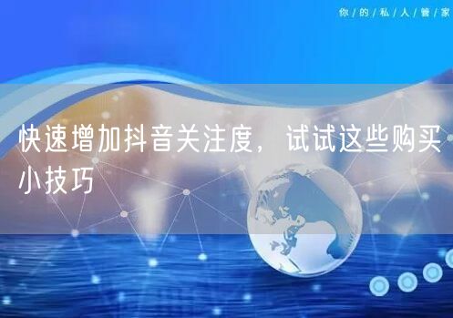 快速增加抖音关注度，试试这些购买小技巧