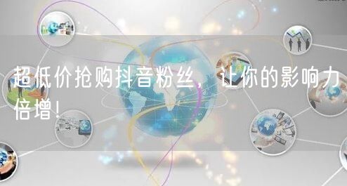 超低价抢购抖音粉丝，让你的影响力倍增！