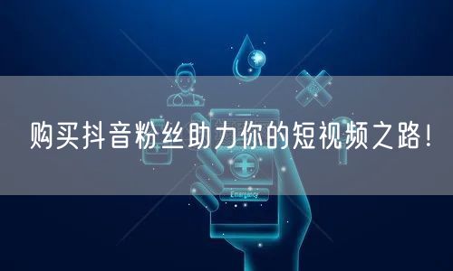 购买抖音粉丝助力你的短视频之路！