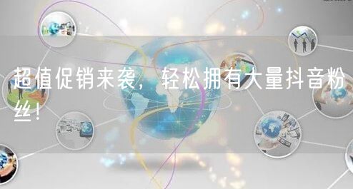 超值促销来袭，轻松拥有大量抖音粉丝！