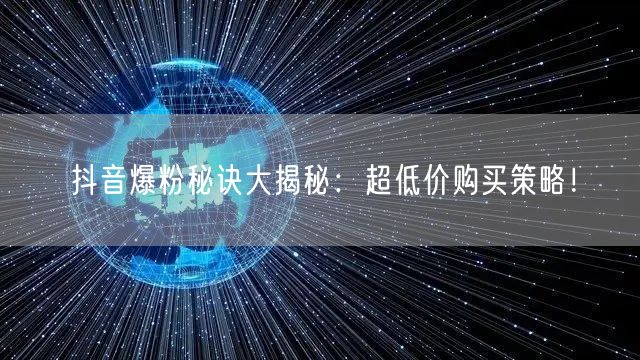 抖音爆粉秘诀大揭秘：超低价购买策略！