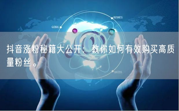 抖音涨粉秘籍大公开：教你如何有效购买高质量粉丝。