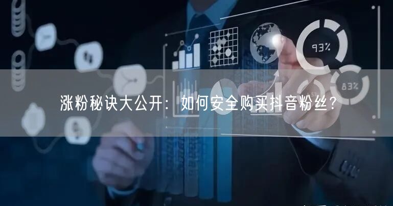 涨粉秘诀大公开：如何安全购买抖音粉丝？