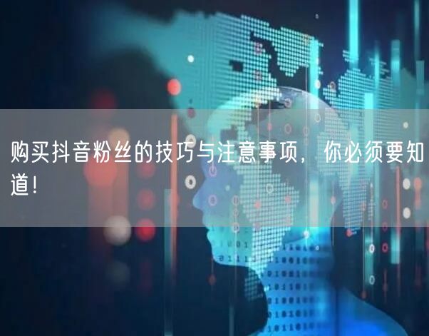购买抖音粉丝的技巧与注意事项，你必须要知道！