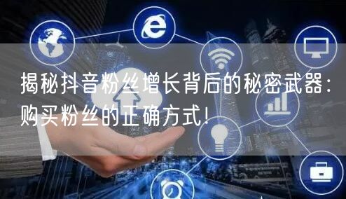 揭秘抖音粉丝增长背后的秘密武器：购买粉丝的正确方式！