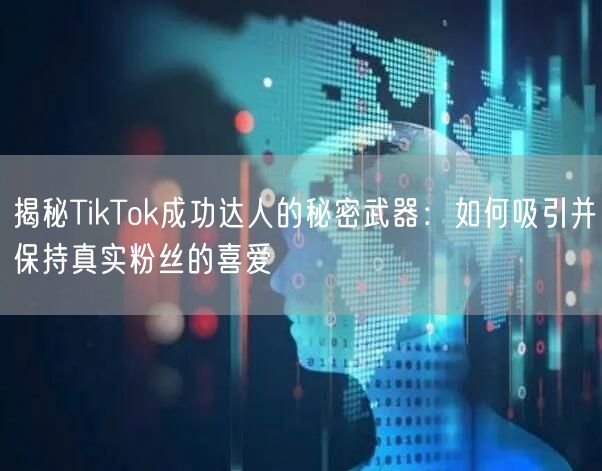 揭秘TikTok成功达人的秘密武器：如何吸引并保持真实粉丝的喜爱