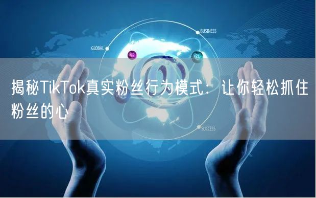 揭秘TikTok真实粉丝行为模式：让你轻松抓住粉丝的心