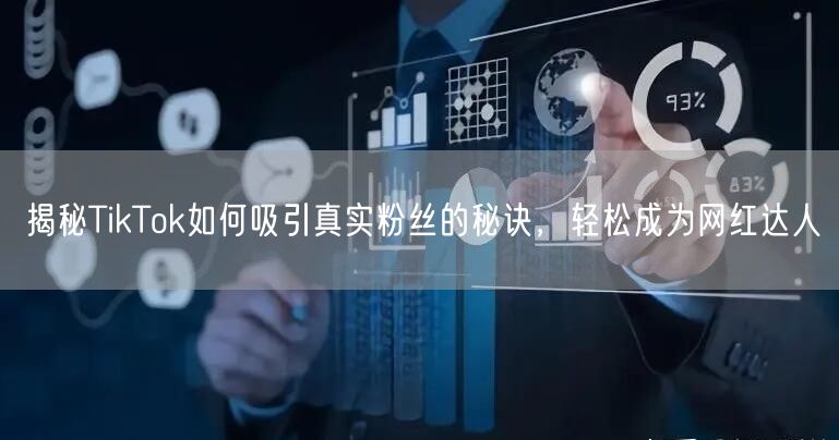揭秘TikTok如何吸引真实粉丝的秘诀，轻松成为网红达人