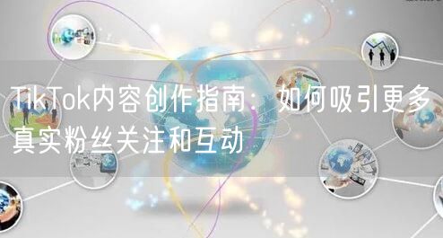 TikTok内容创作指南：如何吸引更多真实粉丝关注和互动
