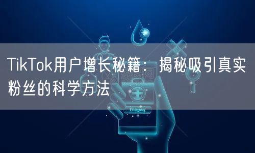 TikTok用户增长秘籍：揭秘吸引真实粉丝的科学方法