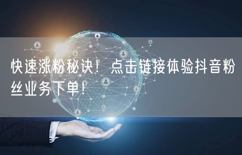 快速涨粉秘诀！点击链接体验抖音粉丝业务下单！