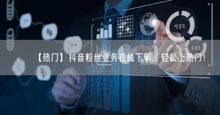 【热门】抖音粉丝业务在线下单，轻松上热门！