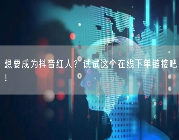 想要成为抖音红人？试试这个在线下单链接吧！