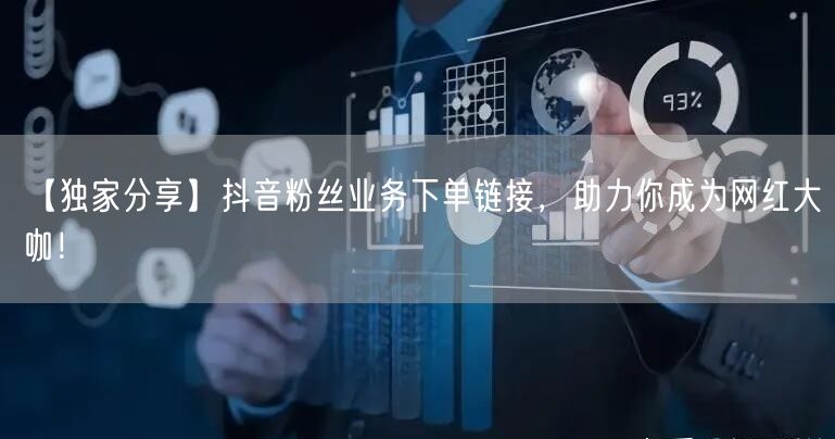 【独家分享】抖音粉丝业务下单链接，助力你成为网红大咖！