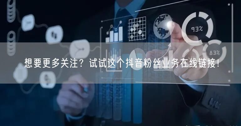想要更多关注？试试这个抖音粉丝业务在线链接！